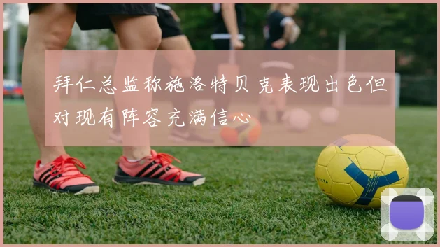 拜仁总监称施洛特贝克表现出色但对现有阵容充满信心