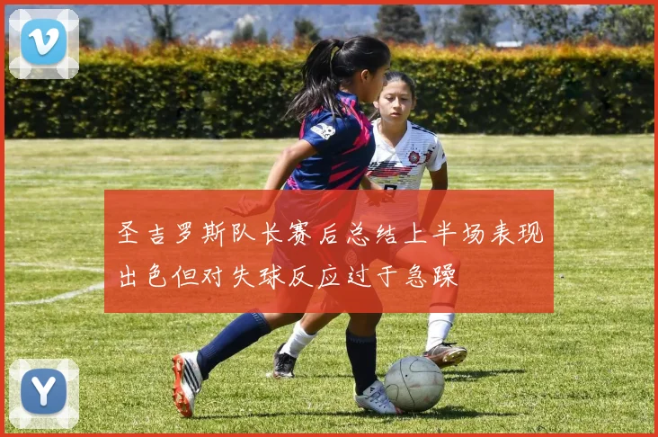 圣吉罗斯队长赛后总结上半场表现出色但对失球反应过于急躁