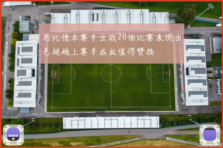 恩比德本赛季出战20场比赛表现出色超越上赛季成就值得赞扬