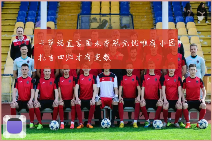 卡萨诺直言国米夺冠无忧唯有小因扎吉回归才有变数