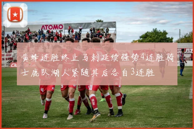 黄蜂连胜终止马刺延续强势4连胜骑士鹿队湖人紧随其后各自3连胜