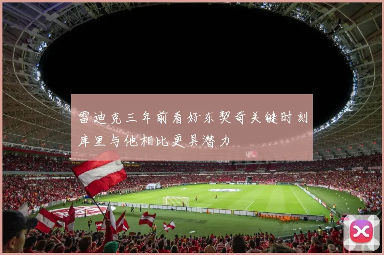 雷迪克三年前看好东契奇关键时刻库里与他相比更具潜力