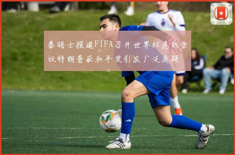 泰晤士报道FIFA召开世界杯危机会议特朗普获和平奖引发广泛质疑