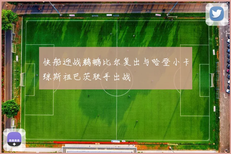 快船迎战鹈鹕比尔复出与哈登小卡琼斯祖巴茨联手出战