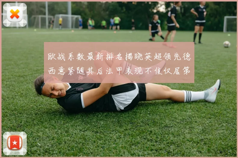 欧战系数最新排名揭晓英超领先德西意紧随其后法甲表现不佳仅居第八