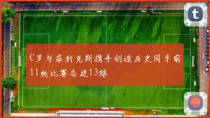 C罗与菲利克斯携手创造历史同季前11轮比赛各进13球