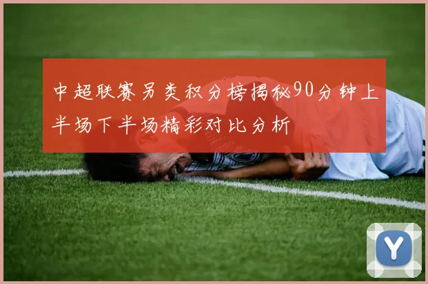 中超联赛另类积分榜揭秘90分钟上半场下半场精彩对比分析
