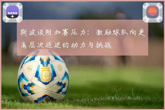 斯波谈附加赛压力：激励球队向更高层次迈进的动力与挑战