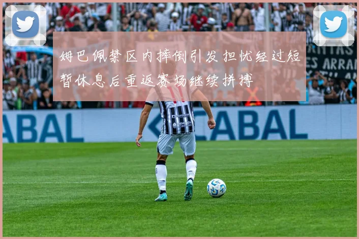 姆巴佩禁区内摔倒引发担忧经过短暂休息后重返赛场继续拼搏