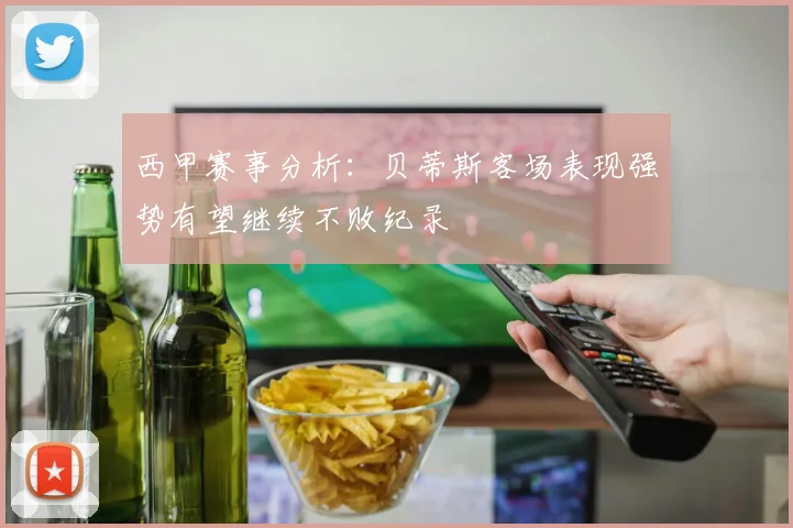 西甲赛事分析：贝蒂斯客场表现强势有望继续不败纪录