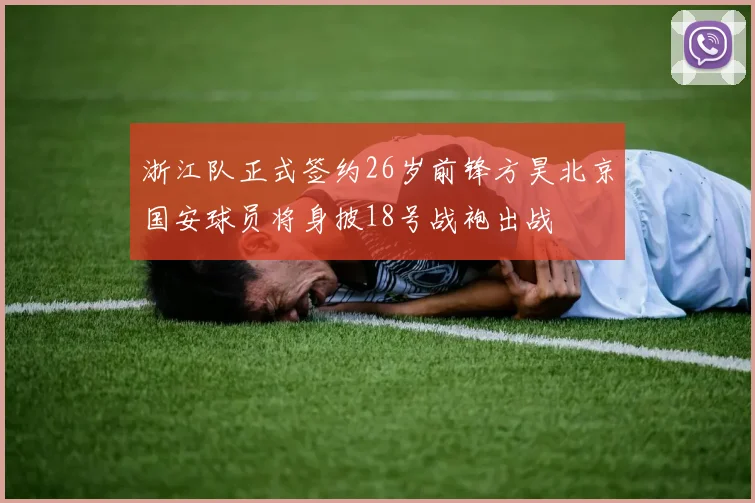 浙江队正式签约26岁前锋方昊北京国安球员将身披18号战袍出战